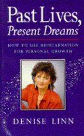 Past Lives, Present Dreams: How to Use Reincarnation for Personal Growth