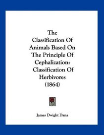 The Classification Of Animals Based On The Principle Of Cephalization: Classification Of Herbivores (1864)