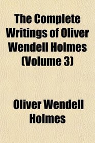 The Complete Writings of Oliver Wendell Holmes (Volume 3)