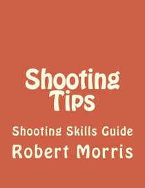 Shooting Tips: Shooting Skills Guide (Shooting tips, shooting, hunting, shooting manual, riffle, how to shoot, guns) (Volume 1)
