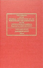 The Debates in the Federal Convention of 1787 Which Framed the Constitution of the United States of America: Which Framed the Constitution of the United ... Peace, Division of International Law.)