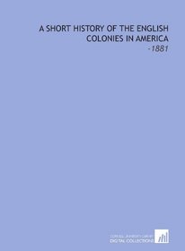 A Short History of the English Colonies in America: -1881