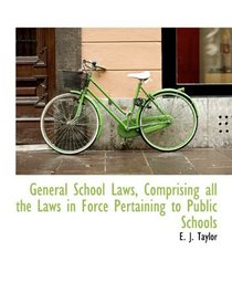 General School Laws, Comprising all the Laws in Force Pertaining to Public Schools
