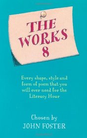 The Works 8: Every Shape, Style and Form of Poem That You Could Ever Need for the Literacy Hour.