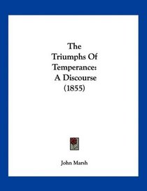 The Triumphs Of Temperance: A Discourse (1855)