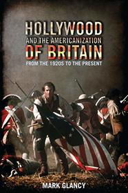 Hollywood and the Americanization of Britain: From the 1920s to the Present (International Library of Cultural Studies)