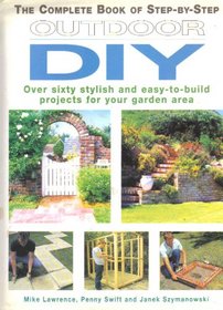 The Complete Book of Step-by-Step Outdoor DIY: Over Sixty Stylish and Easy-to-Build Projects for Your