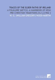 Traces of the Elder Faiths of Ireland: A Folklore Sketch; a Handbook of Irish Pre-Christian Traditions [V.2 ] [1902 ]