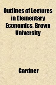Outlines of Lectures in Elementary Economics, Brown University