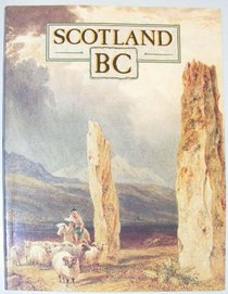 Scotland Bc: An Introduction to the Prehistoric Houses, Tombs, Ceremonial Monuments, and Fortifications in the Care of the Secretary of State for Scotland (Historic Buildings and Monuments)