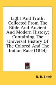 Light And Truth: Collected From The Bible And Ancient And Modern History; Containing The Universal History Of The Colored And The Indian Race (1844)