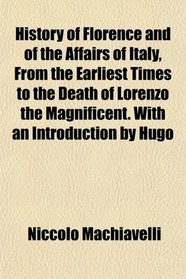 History of Florence and of the Affairs of Italy, From the Earliest Times to the Death of Lorenzo the Magnificent. With an Introduction by Hugo