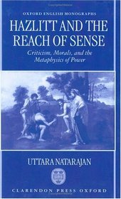 Hazlitt and the Reach of Sense: Criticism, Morals, and the Metaphysics of Power (Oxford English Monographs)