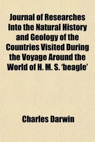Journal of Researches Into the Natural History and Geology of the Countries Visited During the Voyage Around the World of H. M. S. 'beagle'