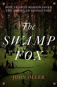The Swamp Fox: How Francis Marion Saved the American Revolution