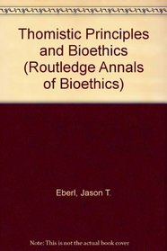 Thomistic Principles and Bioethics (Routledge Annals of Bioethics)