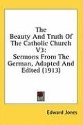 The Beauty And Truth Of The Catholic Church V3: Sermons From The German, Adapted And Edited (1913)