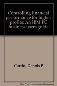 Controlling financial performance for higher profits: An IBM PC business users guide