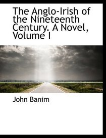 The Anglo-Irish of the Nineteenth Century. A Novel, Volume I