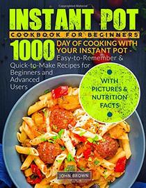 Instant Pot Cookbook for Beginners: 1000 Day of Cooking with Your Instant Pot - Easy-to-Remember and Quick-to-Make Recipes for Beginners and Advanced ... Photos, Calories & Nutrition Facts)