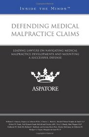 Defending Medical Malpractice Claims: Leading Lawyers on Navigating Medical Malpractice Developments and Mounting a Successful Defense (Inside the Minds)