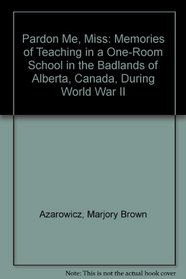 Pardon Me, Miss: Memories of Teaching in a One-Room School in the Badlands of Alberta, Canada, During World War II