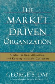 The Market Driven Organization : Understanding, Attracting, and Keeping Valuable Customers
