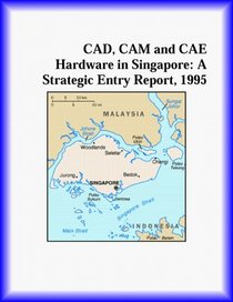 CAD, CAM and CAE Hardware in Singapore: A Strategic Entry Report, 1995 (Strategic Planning Series)