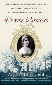 Unwise Passions : A True Story of a Remarkable Woman -- and the First Great Scandal of Eighteenth-Century America