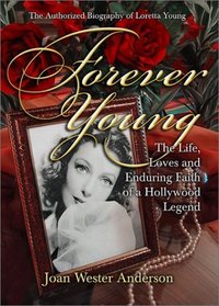 Forever Young : The Life, Loves, and Enduring Faith of a Hollywood Legend ; The Authorized Biography of Loretta Young