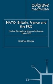 NATO, Britain, France and the Frg: Nuclear Strategies and Forces for Europe, 1949-2000
