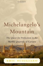 Michelangelo's Mountain: The Quest For Perfection in the Marble Quarries of Carrara