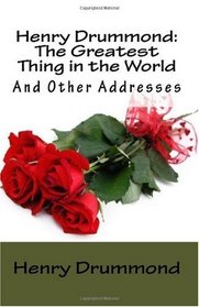 Henry Drummond: The Greatest Thing in the World and Other Addresses