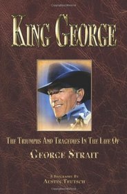 King George: The Triumphs And Tragedies In The Life Of George Strait (Volume 1)