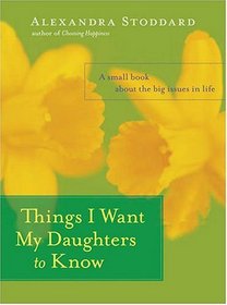 Things I Want My Daughters to Know : A Small Book About the Big Issues in Life