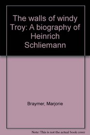 The walls of windy Troy: A biography of Heinrich Schliemann