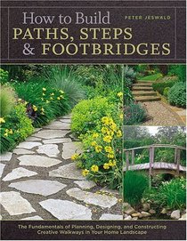 How to Build Paths, Steps  Footbridges : The Fundamentals of Planning, Designing, and Constructing Creative Walkways in Your Home Landscapes