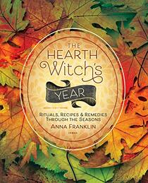 The Hearth Witch's Year: Rituals, Recipes & Remedies Through the Seasons (The Hearth Witch's Series, 3)