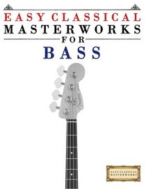 Easy Classical Masterworks for Bass: Music of Bach, Beethoven, Brahms, Handel, Haydn, Mozart, Schubert, Tchaikovsky, Vivaldi and Wagner