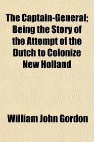 The Captain-General; Being the Story of the Attempt of the Dutch to Colonize New Holland