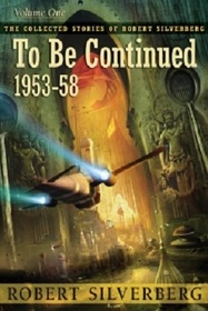 The Collected Stories of Robert Silverberg, Vol 1: To Be Continued 1953-58