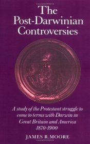 The Post-Darwinian Controversies : A Study of the Protestant Struggle to Come to Terms with Darwin in Great Britain and America, 1870-1900