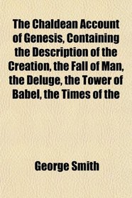 The Chaldean Account of Genesis, Containing the Description of the Creation, the Fall of Man, the Deluge, the Tower of Babel, the Times of the