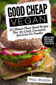 Good Cheap Vegan: 25 Ultimate Plant-Based Recipes That Are Quick, Convenient, And Great For Families
