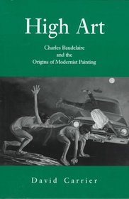 High Art: Charles Baudelaire and the Origins of Modernist Painting