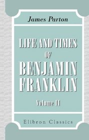 Life and Times of Benjamin Franklin: Volume 2