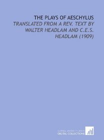 The Plays of Aeschylus: Translated From a Rev. Text by Walter Headlam and C.E.S. Headlam (1909)