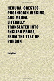 Hecuba, Orestes, Phoenician Virgins, and Medea. Literally Translated Into English Prose, From the Text of Porson