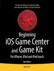 Beginning iOS Game Center and Game Kit: For iPhone, iPad and iPod touch