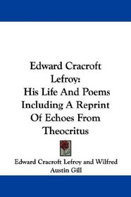 Edward Cracroft Lefroy: His Life And Poems Including A Reprint Of Echoes From Theocritus